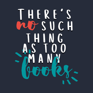 There's No Such Thing As Too Many Books T-Shirt