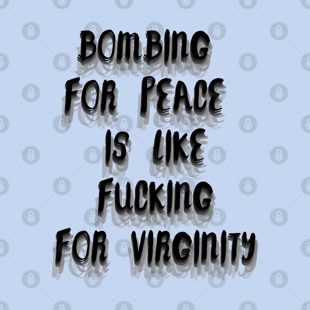 Bombing for peace is like fucking for virginity. by LanaBanana