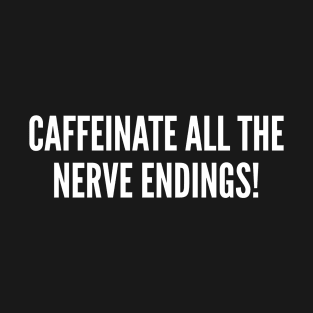 Caffeinate All The Nerve Endings - Funny Joke Statement Humor Slogan T-Shirt