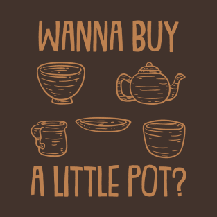 Wanna Buy a Little Pot? | Pottery and Ceramics T-Shirt