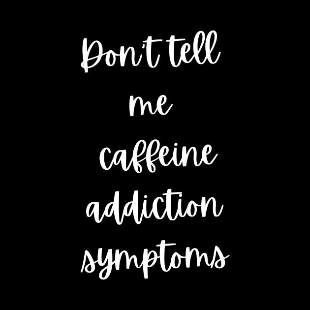 Addicted to coffee Don't tell me caffeine addiction symptoms by TeeCharm Creations