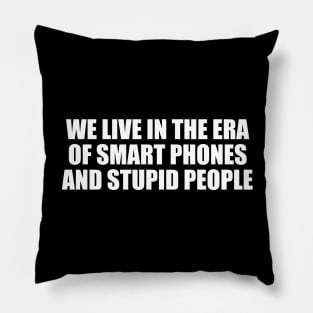 We live in the era of smart phones and stupid people Pillow