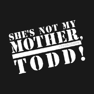 She's not my mother, Todd! T-Shirt