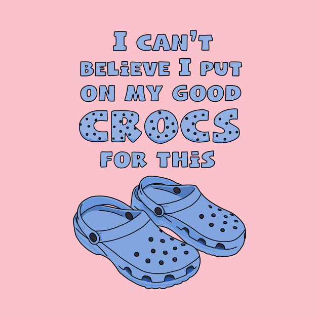 Funny Crocs, I Can't Believe I Put On My Good Crocs For This, Funny Quote by Third Wheel Tees