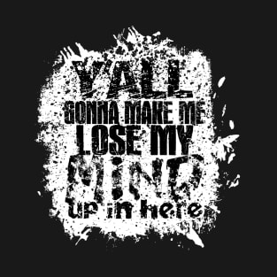 Y'all Gonna Make Me Lose My Mind T-Shirt