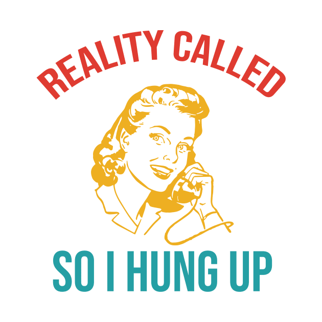 Reality Called So I Hung Up by Dinomichancu