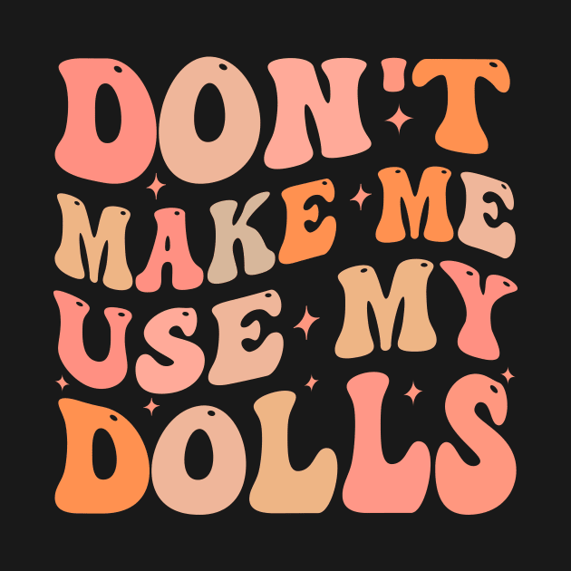 Don't make me use my dolls by TheDesignDepot