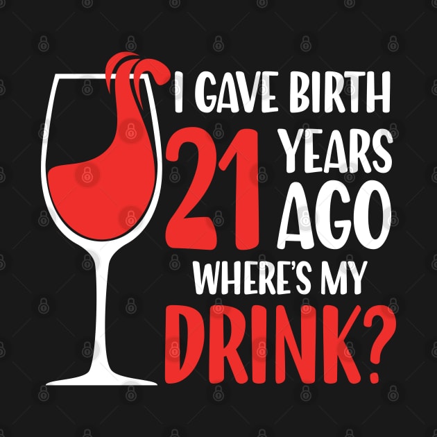 I Gave Birth 21 Years Ago Where's My Drink by AngelBeez29