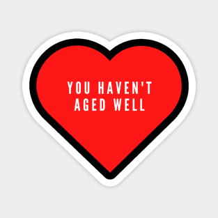 You haven't aged well- funny Valentine's day love Magnet