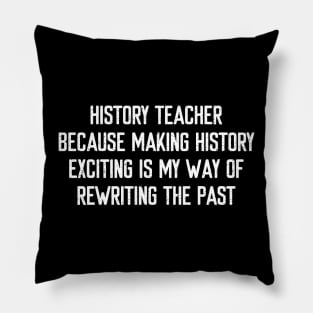 History Teacher Because making history exciting is my way of rewriting the past Pillow