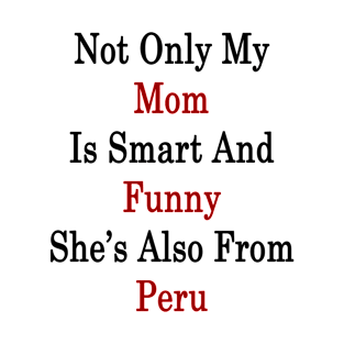 Not Only My Mom Is Smart And Funny She's Also From Peru T-Shirt