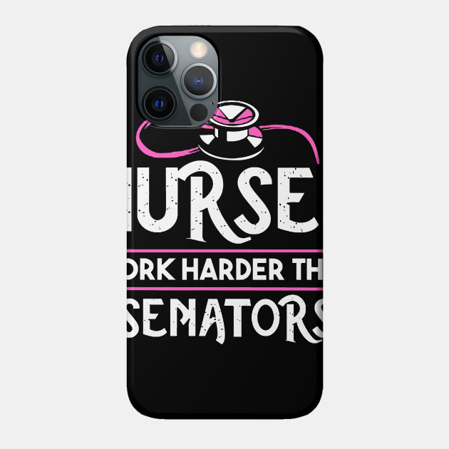 Nurses Work Harder Than Senators - Nurse - Phone Case