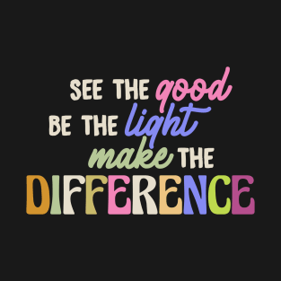 see the good, be the light, make the difference T-Shirt