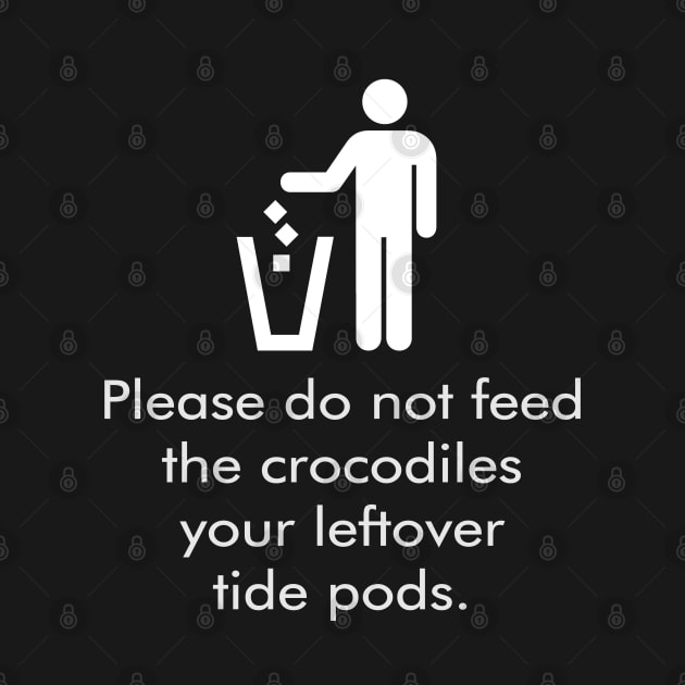 Don't Feed The Crocodiles Your Leftover Tide Pods by Muzehack