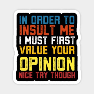 In Order To Insult Me I Must First Value Your Opinion Nice Try Though Magnet