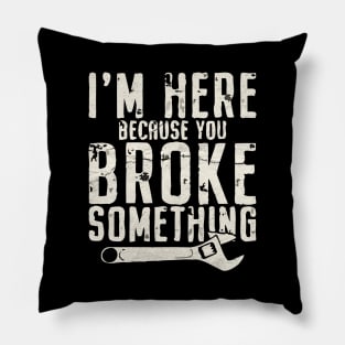 I'm Here Because You Broke Something - Mechanic Pillow