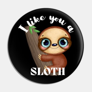 I Like You A Sloth - Cute and Funny Pin