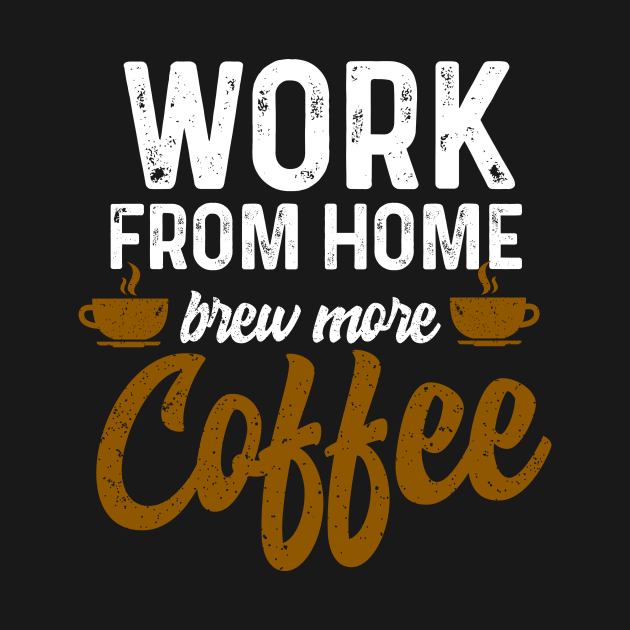 Work From Home Brew More Coffee by Coffee Addict