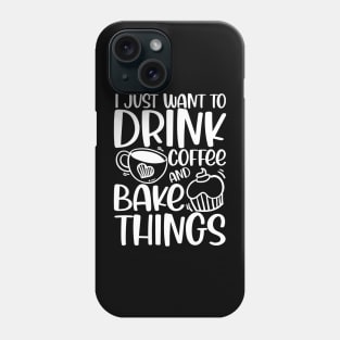 I Just Want to Drink Coffee and Bake Things Phone Case