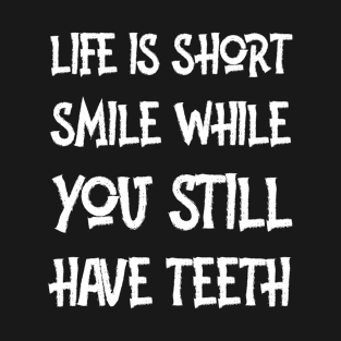 LIFE IS SHORT SMILE WHILE YOU STILL HAVE TEETH T-Shirt