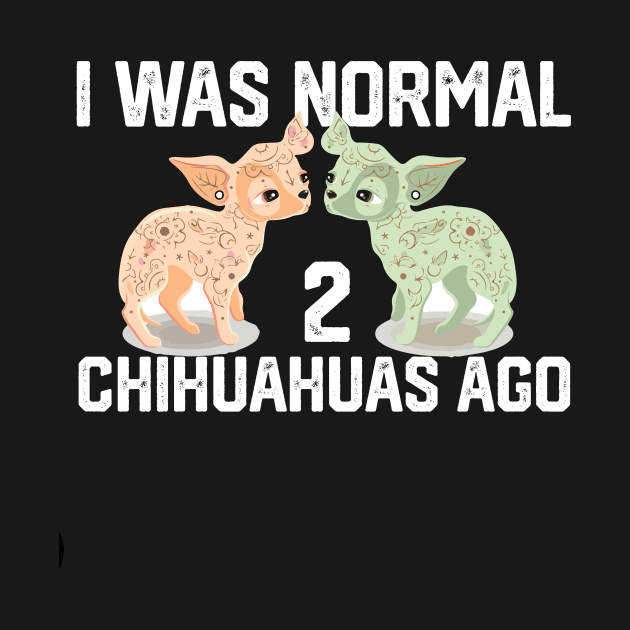 funny I was Normal 2 chihuahuas by spantshirt