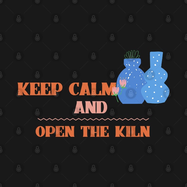 Keep Calm And Open The Kiln by Doris4all