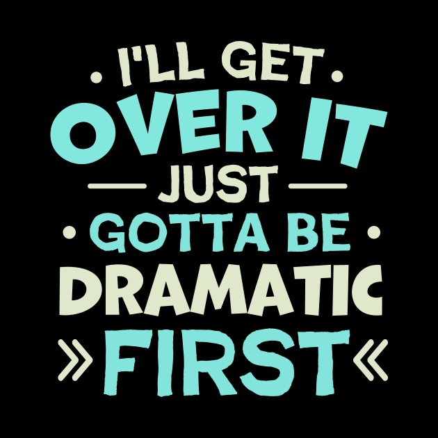 I'll Get Over It Just Gotta Be Dramatic First by TheDesignDepot