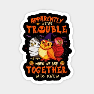 Apparently We're Trouble When We Are Together tshirt  Owl Halloween T-Shirt Magnet