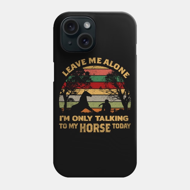 LEAVE ME ALONE I'M ONLY TALKING TO MY HORSE TODAY Phone Case by VinitaHilliard