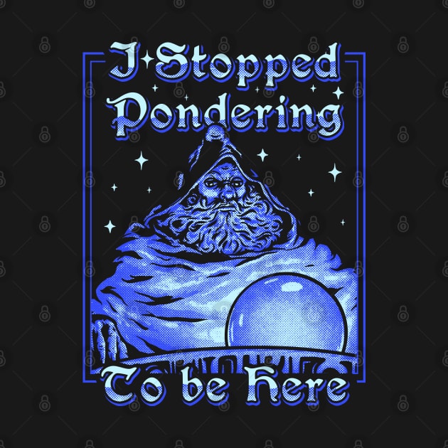 I Stopped Pondering To Be Here | Orb Ponderer - Pondering Orb Wizard with Magic Ball Magician Game Gaming Quote Saying MEME by anycolordesigns