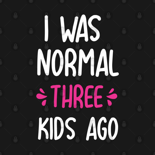 Disover I Was Normal 3 Kids Ago Funny mom gift for birthday mothers day - I Was Normal 3 Kids Ago - T-Shirt