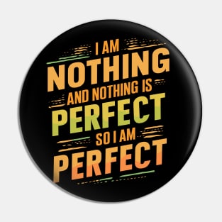 I Am Nothing And Nothing Is Perfect So I am Perfect Design Pin