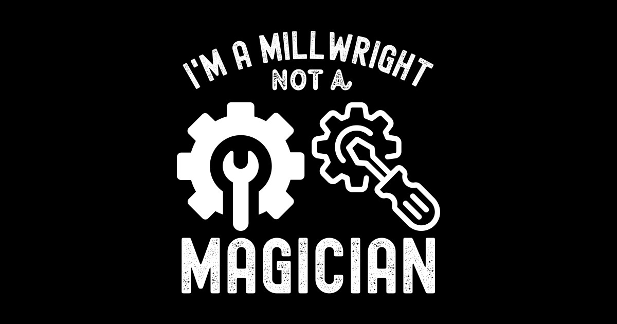 I'm a Millwright, Not a Magician. Funny Millwright Millwright