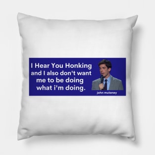 I hear you honking, john mulaney bumper Pillow