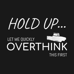 Hold up... Let me quickly overthink this first... | Funny T-Shirt