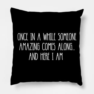 ONCE IN A WHILE SOMEONE AMAZING COMES ALONG.. AND HERE I AM Pillow