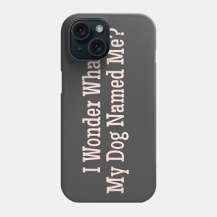 I  Wonder What My Dog Named Me? Funny pet humor premium gift Phone Case