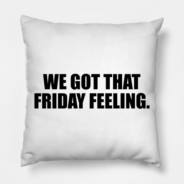 We got that Friday feeling Pillow by CRE4T1V1TY