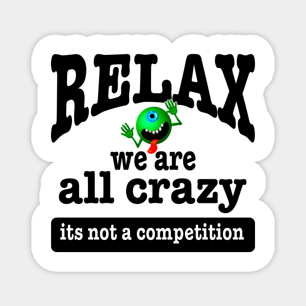 Relax we are all crazy not a competition funny Magnet by pickledpossums