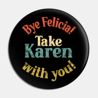 Bye Felicia! Take Karen with you! Vintage Distressed Pin