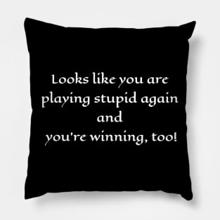 Looks like you are playing stupid again and you're winning, too! Pillow