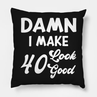 Damn I Make 40 Look Good Funny Birthday Pillow