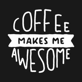 Coffee makes me awesome T-Shirt