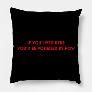 IF YOU LIVED HERE YOU'D BE POSSESSED BY NOW! Pillow