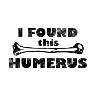 I Found This Humerus, Skeleton Bone Pun T-Shirt