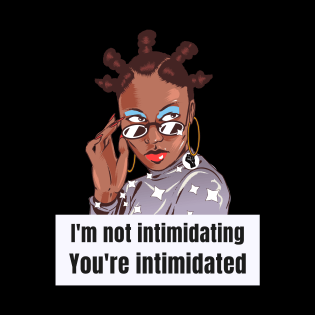 I'm not intimidating. You're intimidated. by GoodVibesMerch