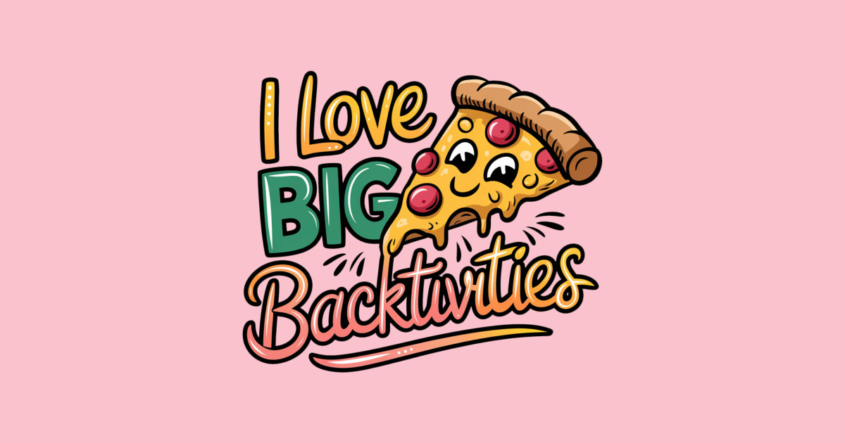 I Love Big Backtivities Pizza Lover I Love Big Backtivities T Shirt