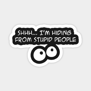 Shhh .... Im Hiding From Stupid People funny Magnet