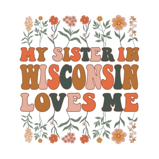 My Sister In Wisconsin Loves Me 70's Groovy Floral Wildflowers Wisconsin State Gift T-Shirt