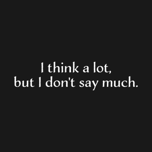 I think a lot, but I don't say much T-Shirt
